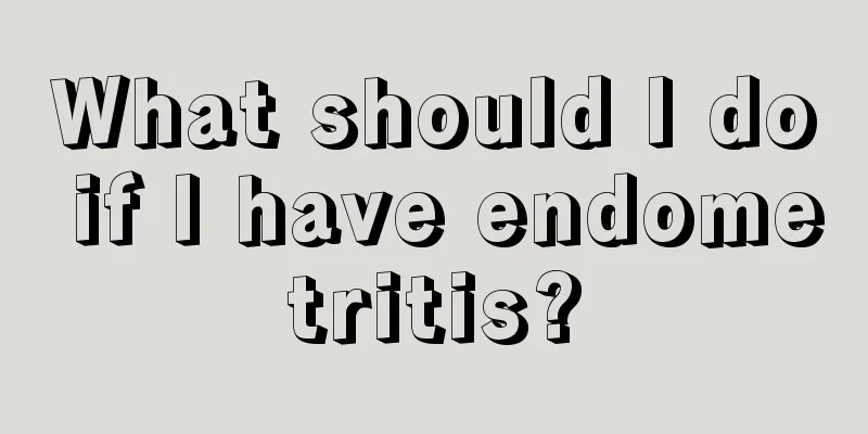 What should I do if I have endometritis?