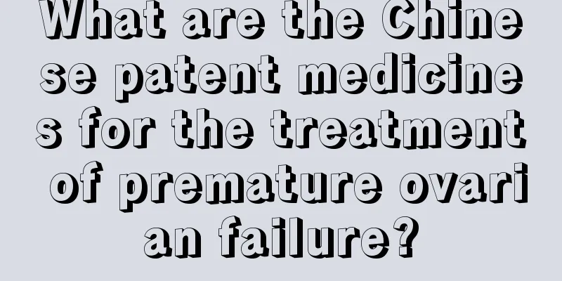 What are the Chinese patent medicines for the treatment of premature ovarian failure?