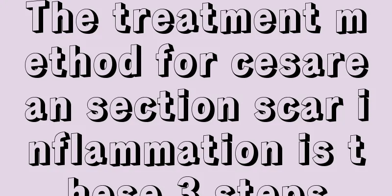 The treatment method for cesarean section scar inflammation is these 3 steps