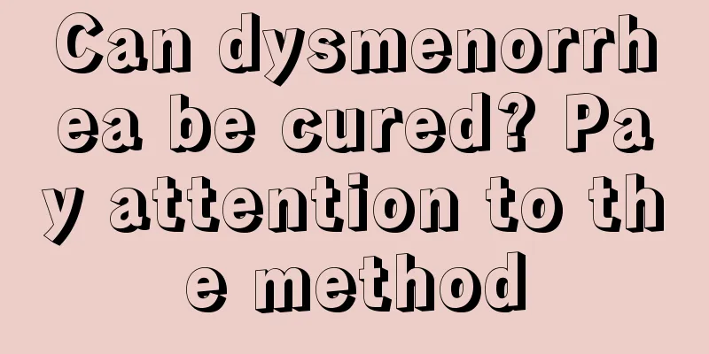 Can dysmenorrhea be cured? Pay attention to the method