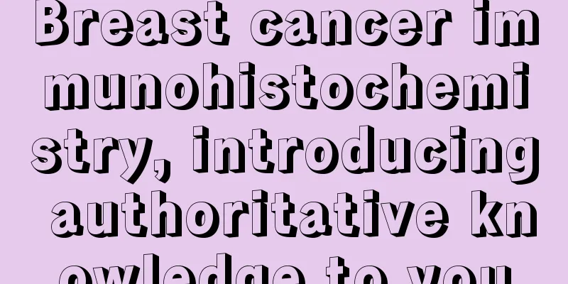 Breast cancer immunohistochemistry, introducing authoritative knowledge to you