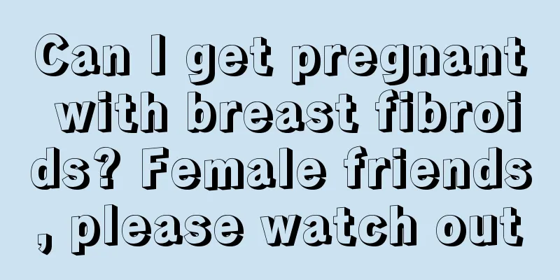 Can I get pregnant with breast fibroids? Female friends, please watch out