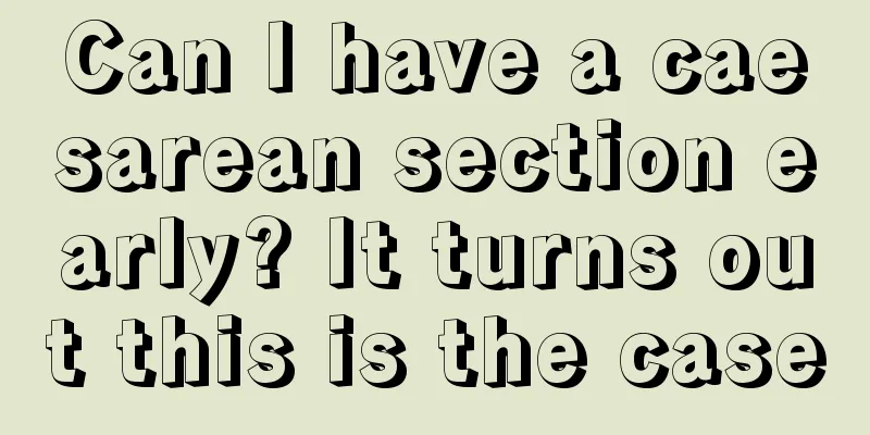 Can I have a caesarean section early? It turns out this is the case