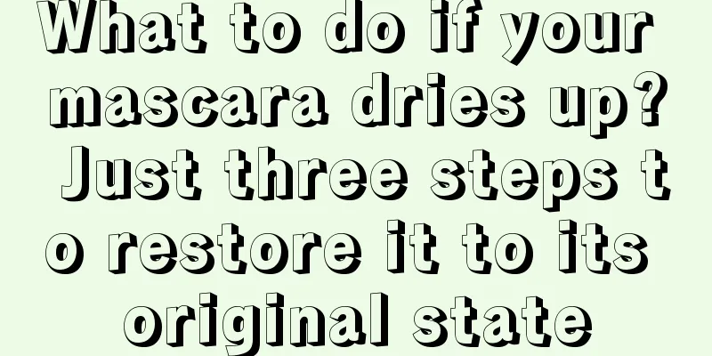 What to do if your mascara dries up? Just three steps to restore it to its original state