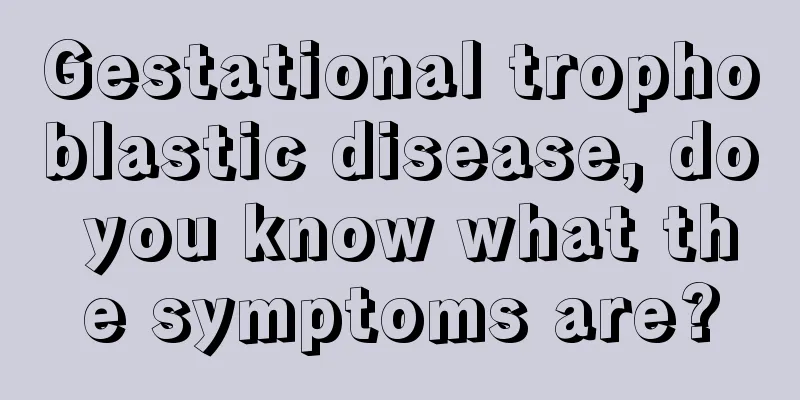 Gestational trophoblastic disease, do you know what the symptoms are?