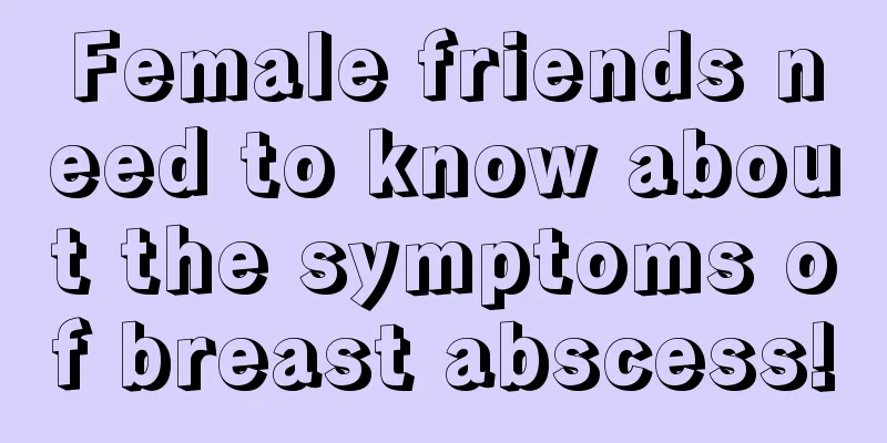 Female friends need to know about the symptoms of breast abscess!