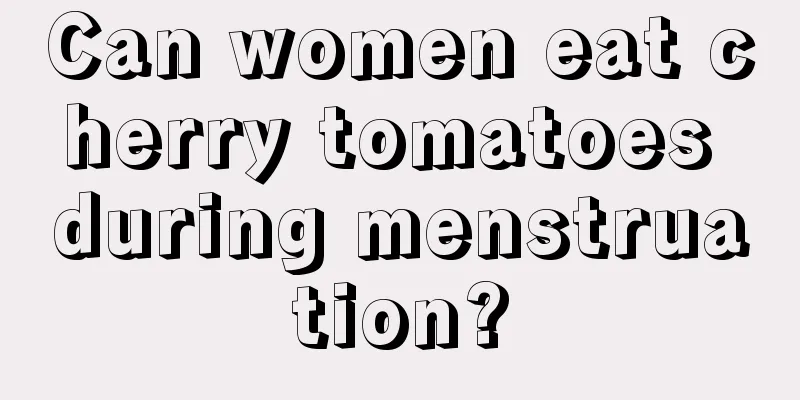 Can women eat cherry tomatoes during menstruation?