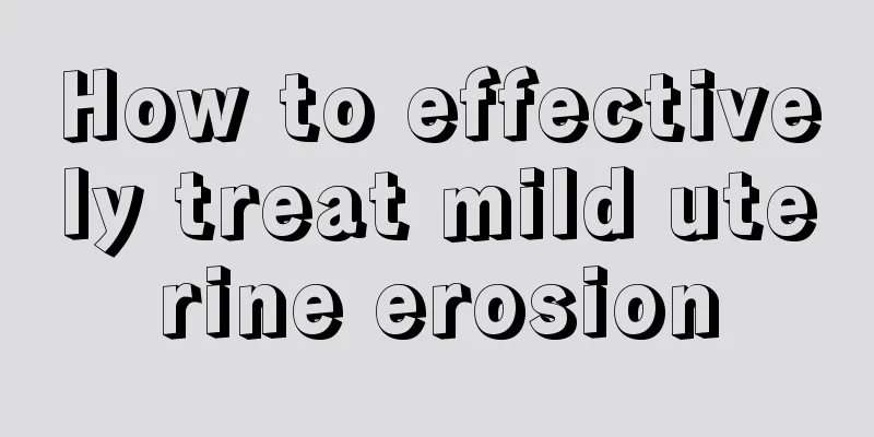 How to effectively treat mild uterine erosion