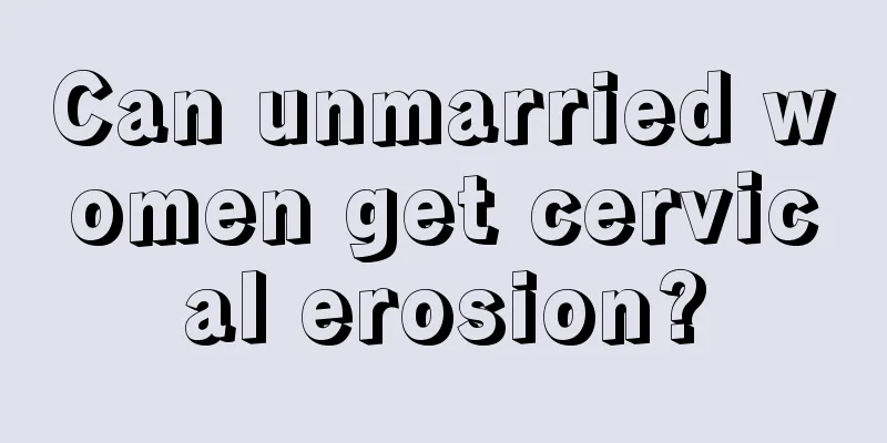 Can unmarried women get cervical erosion?