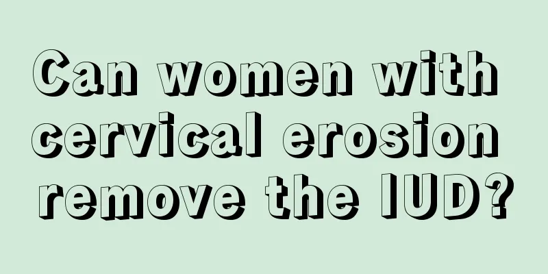 Can women with cervical erosion remove the IUD?