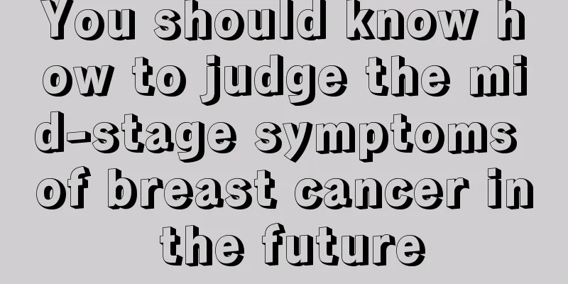 You should know how to judge the mid-stage symptoms of breast cancer in the future