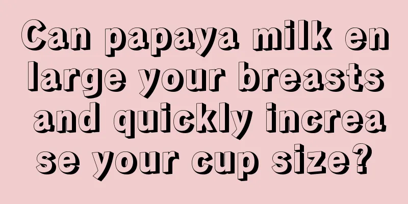 Can papaya milk enlarge your breasts and quickly increase your cup size?