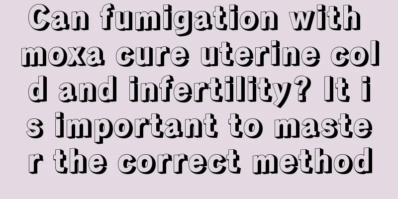 Can fumigation with moxa cure uterine cold and infertility? It is important to master the correct method