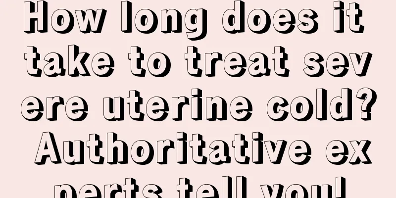 How long does it take to treat severe uterine cold? Authoritative experts tell you!