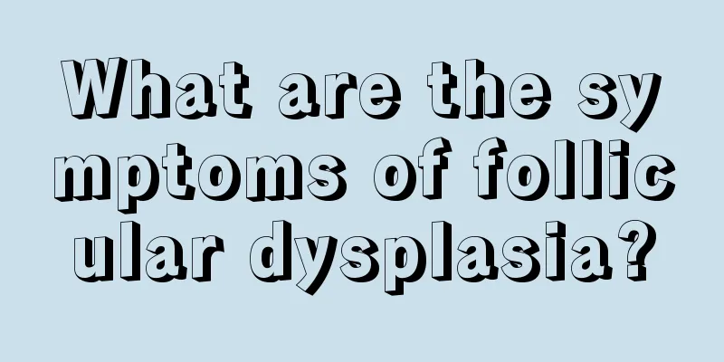 What are the symptoms of follicular dysplasia?