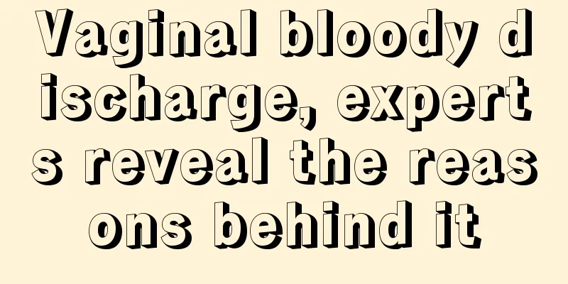 Vaginal bloody discharge, experts reveal the reasons behind it