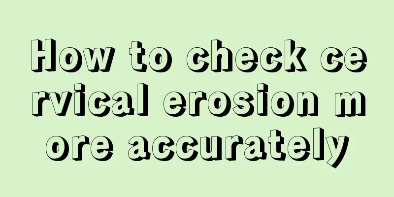 How to check cervical erosion more accurately