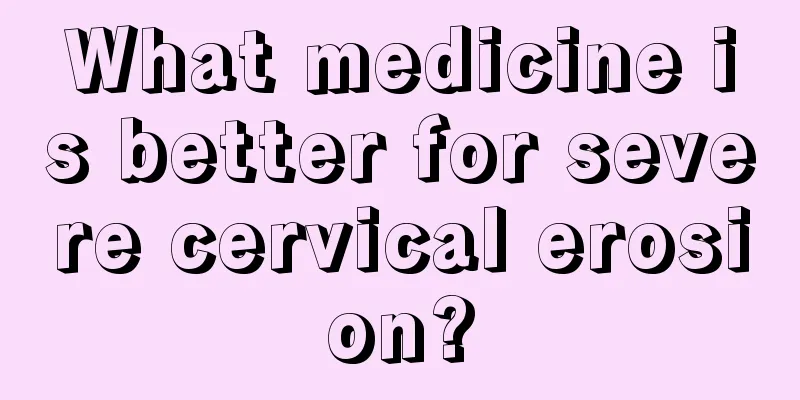 What medicine is better for severe cervical erosion?