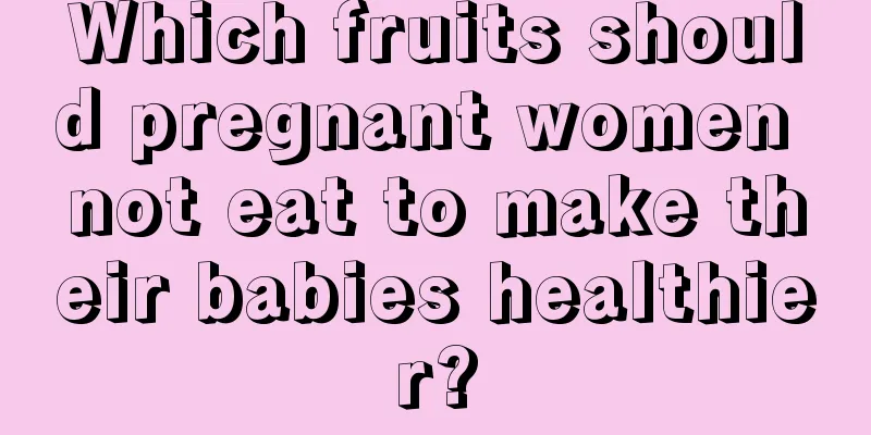 Which fruits should pregnant women not eat to make their babies healthier?