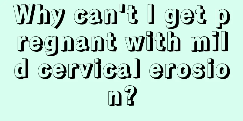 Why can't I get pregnant with mild cervical erosion?