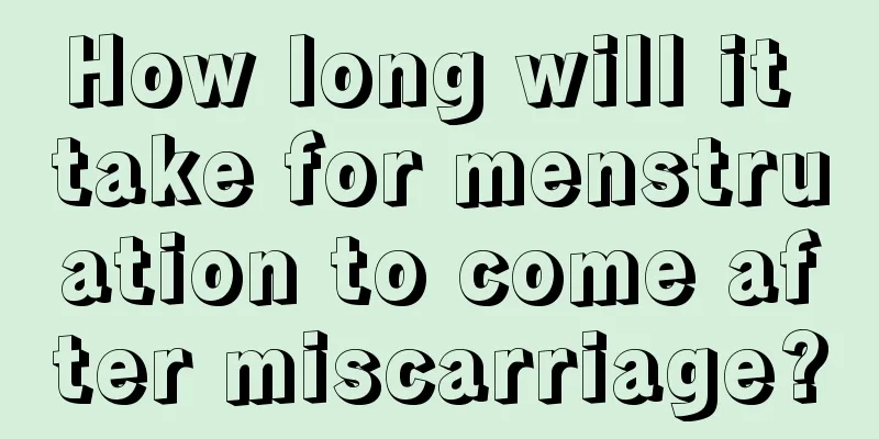 How long will it take for menstruation to come after miscarriage?