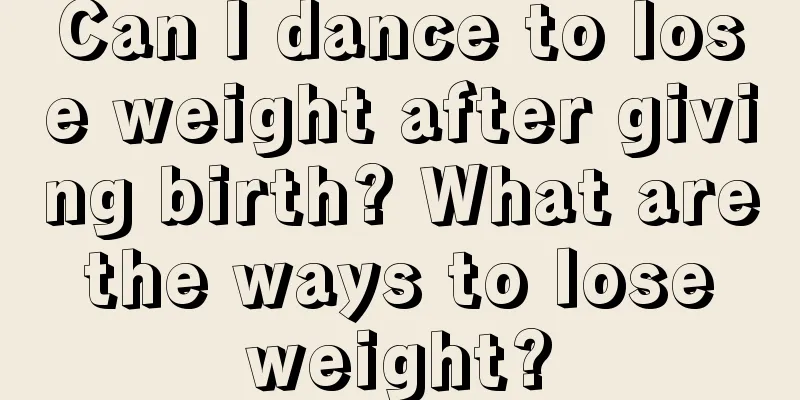 Can I dance to lose weight after giving birth? What are the ways to lose weight?