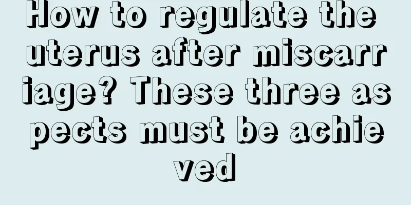 How to regulate the uterus after miscarriage? These three aspects must be achieved