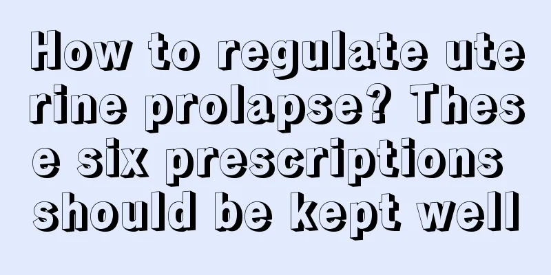 How to regulate uterine prolapse? These six prescriptions should be kept well