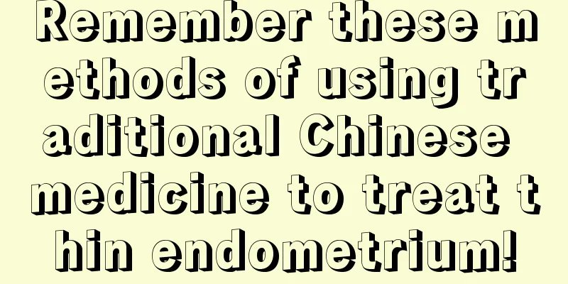 Remember these methods of using traditional Chinese medicine to treat thin endometrium!