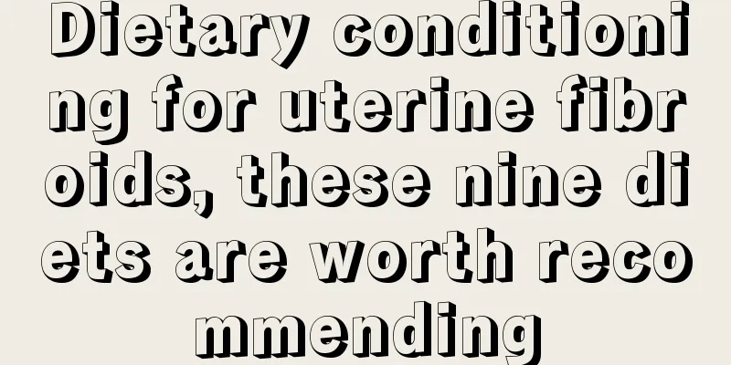 Dietary conditioning for uterine fibroids, these nine diets are worth recommending