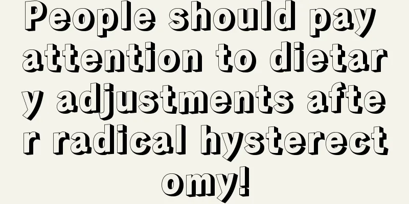 People should pay attention to dietary adjustments after radical hysterectomy!