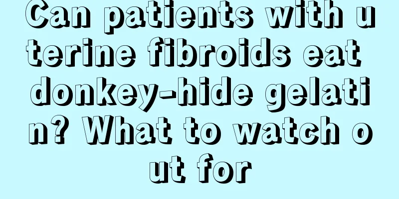 Can patients with uterine fibroids eat donkey-hide gelatin? What to watch out for