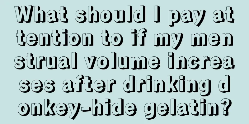 What should I pay attention to if my menstrual volume increases after drinking donkey-hide gelatin?