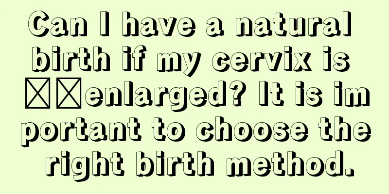 Can I have a natural birth if my cervix is ​​enlarged? It is important to choose the right birth method.