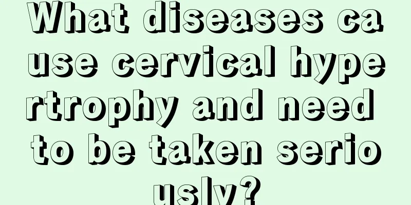 What diseases cause cervical hypertrophy and need to be taken seriously?