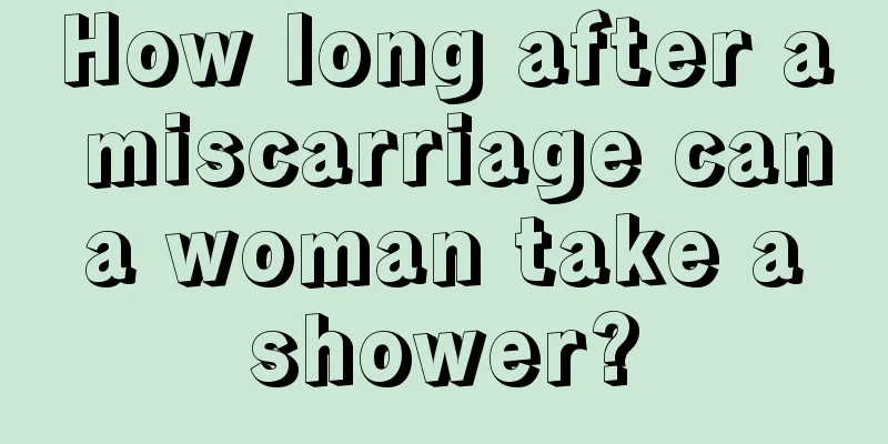 How long after a miscarriage can a woman take a shower?