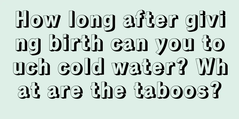 How long after giving birth can you touch cold water? What are the taboos?