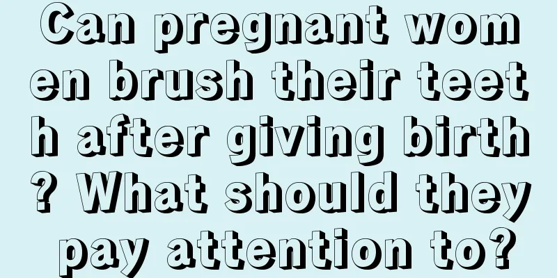 Can pregnant women brush their teeth after giving birth? What should they pay attention to?