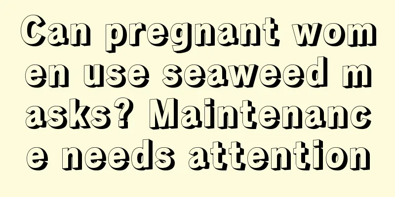 Can pregnant women use seaweed masks? Maintenance needs attention