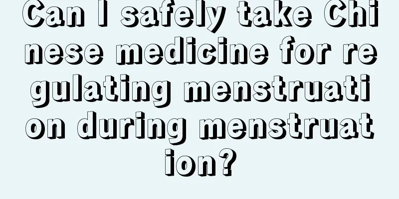 Can I safely take Chinese medicine for regulating menstruation during menstruation?