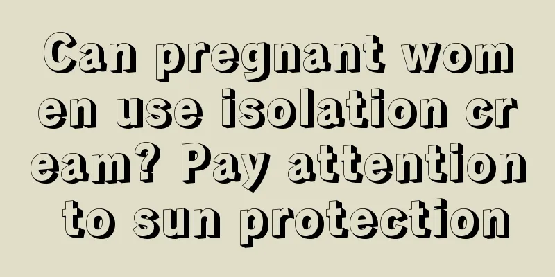 Can pregnant women use isolation cream? Pay attention to sun protection