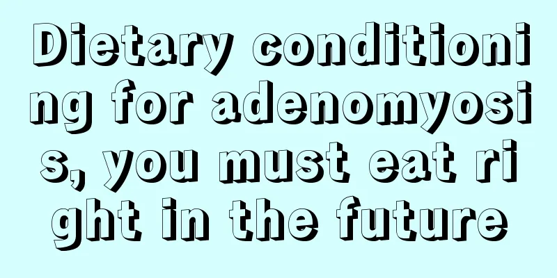 Dietary conditioning for adenomyosis, you must eat right in the future