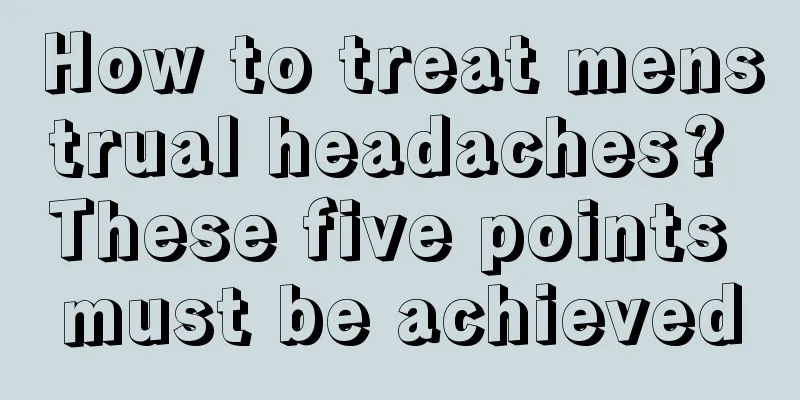 How to treat menstrual headaches? These five points must be achieved