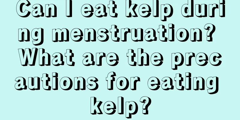 Can I eat kelp during menstruation? What are the precautions for eating kelp?