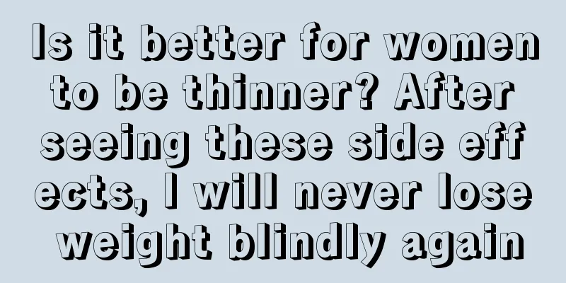 Is it better for women to be thinner? After seeing these side effects, I will never lose weight blindly again