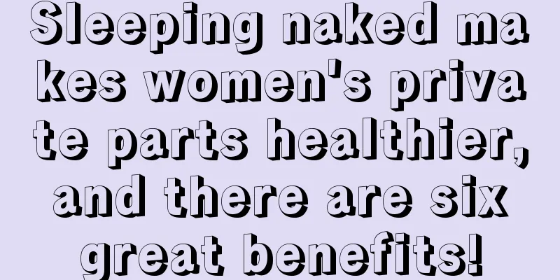 Sleeping naked makes women's private parts healthier, and there are six great benefits!