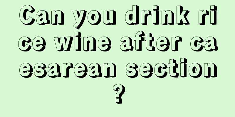 Can you drink rice wine after caesarean section?