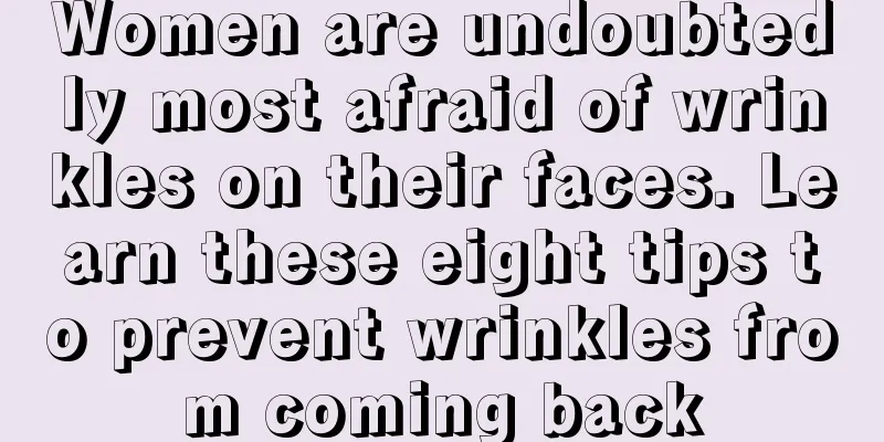 Women are undoubtedly most afraid of wrinkles on their faces. Learn these eight tips to prevent wrinkles from coming back