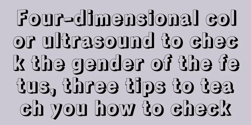 Four-dimensional color ultrasound to check the gender of the fetus, three tips to teach you how to check