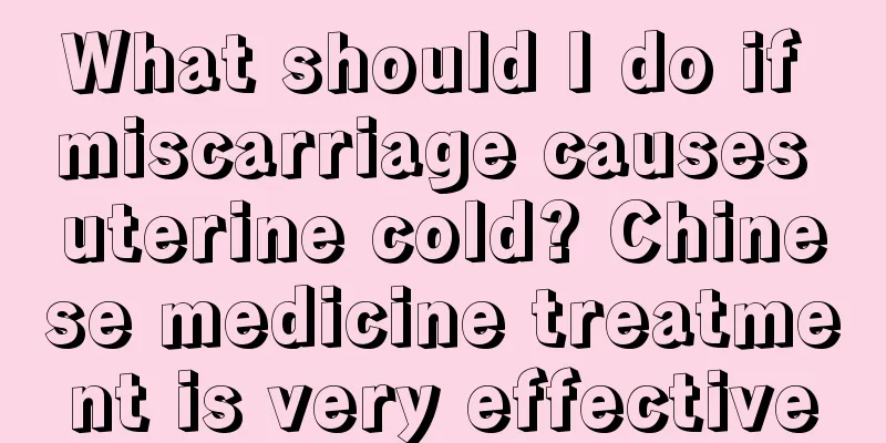 What should I do if miscarriage causes uterine cold? Chinese medicine treatment is very effective